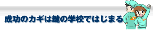 成功のカギは鍵の学校から