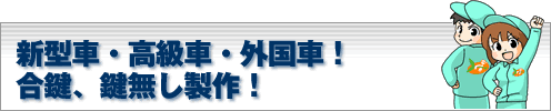 新型車・高級車・外国車合鍵、鍵無し製作！